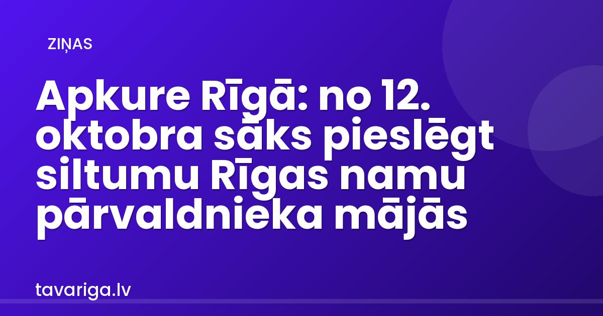 Apkure Rīgā: no 12. oktobra sāks pieslēgt siltumu Rīgas namu pārvaldnieka mājās