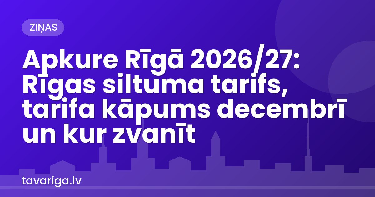 Apkure Rīgā 2026/27: Rīgas siltuma tarifs, tarifa kāpums decembrī un kur zvanīt