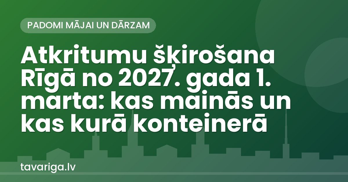 Atkritumu šķirošana Rīgā no 2027. gada 1. marta: kas mainās un kas kurā konteinerā