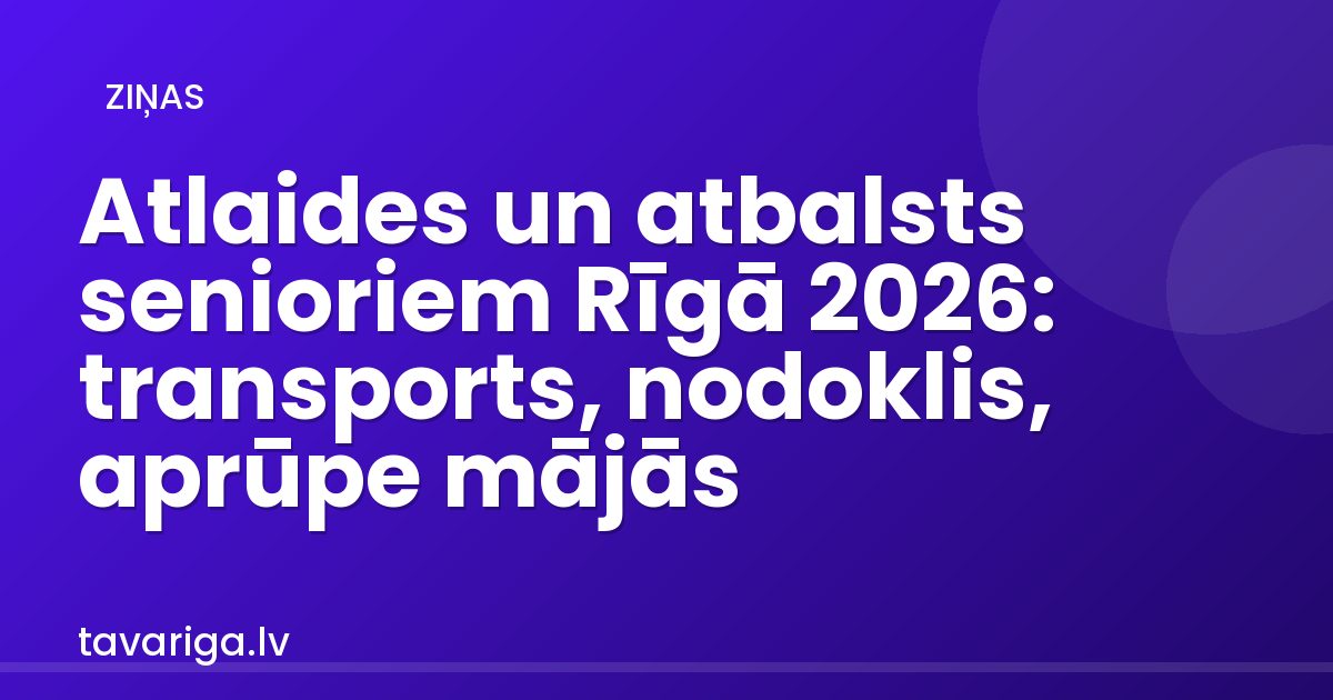 Atlaides un atbalsts senioriem Rīgā 2026: transports, nodoklis, aprūpe mājās