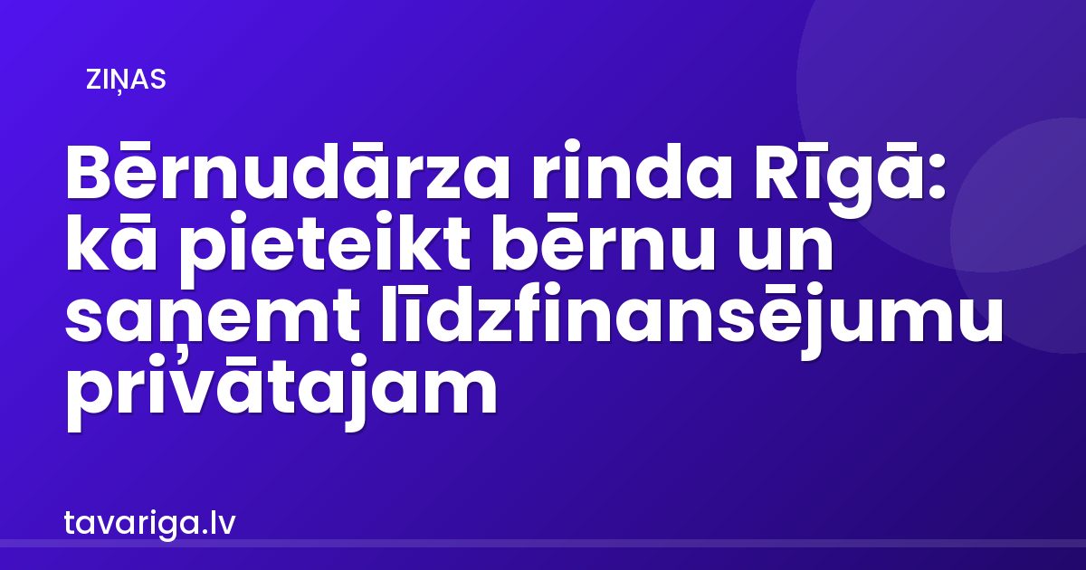 Bērnudārza rinda Rīgā: kā pieteikt bērnu un saņemt līdzfinansējumu privātajam
