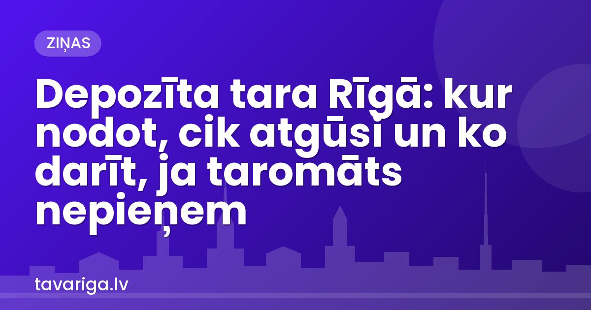 Depozīta tara Rīgā: kur nodot, cik atgūsi un ko darīt, ja taromāts nepieņem