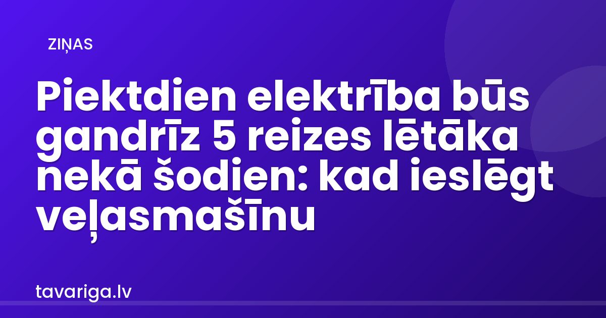 Piektdien elektrība būs gandrīz 5 reizes lētāka nekā šodien: kad ieslēgt veļasmašīnu