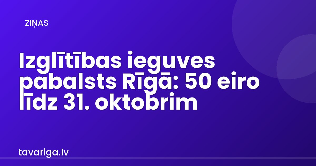 Izglītības ieguves pabalsts Rīgā: 50 eiro līdz 31. oktobrim