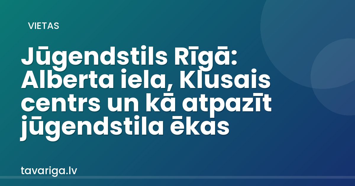 Jūgendstils Rīgā: Alberta iela, Klusais centrs un kā atpazīt jūgendstila ēkas