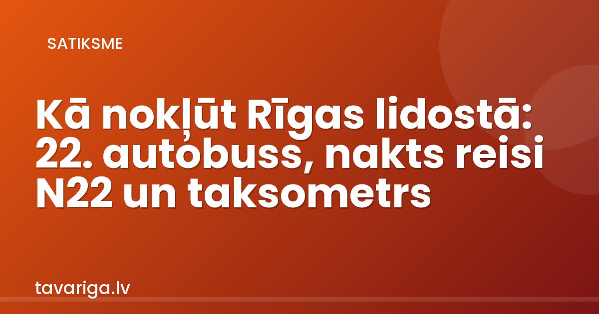 Kā nokļūt Rīgas lidostā: 22. autobuss, nakts reisi N22 un taksometrs