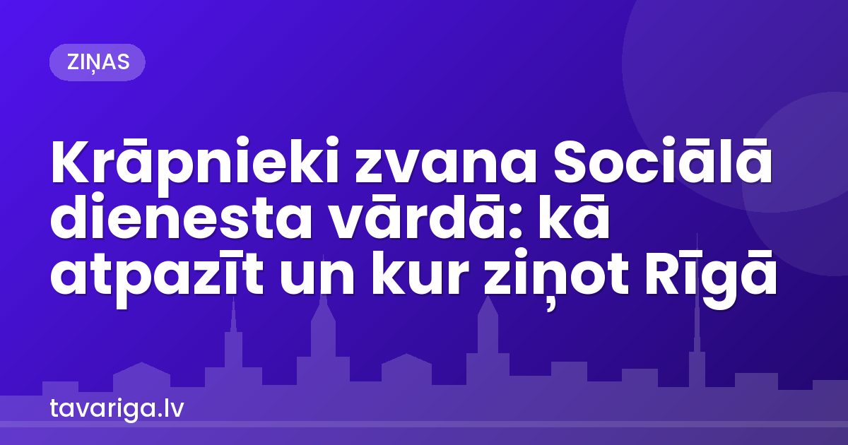 Krāpnieki zvana Sociālā dienesta vārdā: kā atpazīt un kur ziņot Rīgā