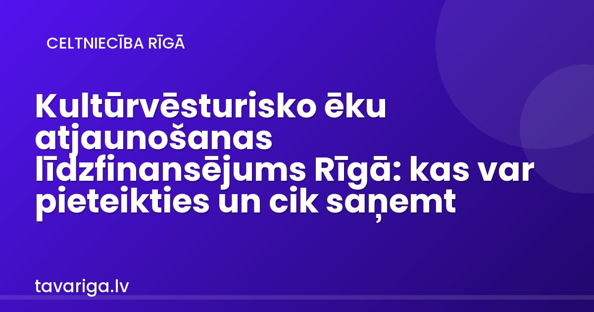 Kultūrvēsturisko ēku atjaunošanas līdzfinansējums Rīgā: kas var pieteikties un cik saņemt