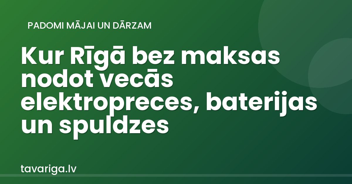 Kur Rīgā bez maksas nodot vecās elektropreces, baterijas un spuldzes