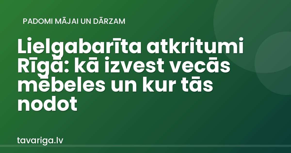 Lielgabarīta atkritumi Rīgā: kā izvest vecās mēbeles un kur tās nodot