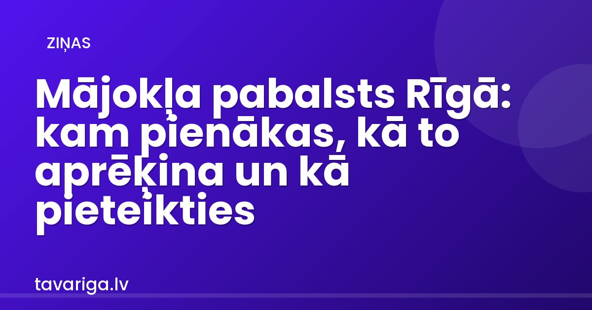 Mājokļa pabalsts Rīgā: kam pienākas, kā to aprēķina un kā pieteikties