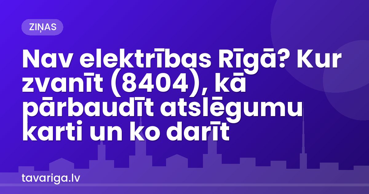 Nav elektrības Rīgā? Kur zvanīt (8404), kā pārbaudīt atslēgumu karti un ko darīt