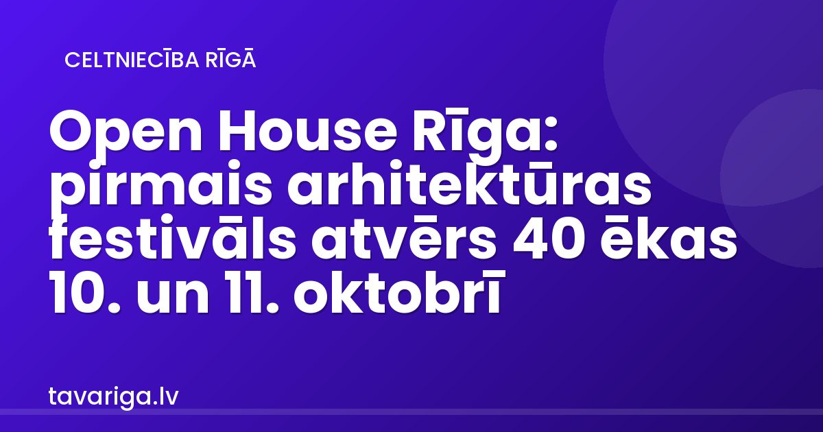 Open House Rīga: pirmais arhitektūras festivāls atvērs 40 ēkas 10. un 11. oktobrī