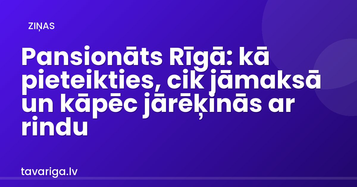 Pansionāts Rīgā: kā pieteikties, cik jāmaksā un kāpēc jārēķinās ar rindu