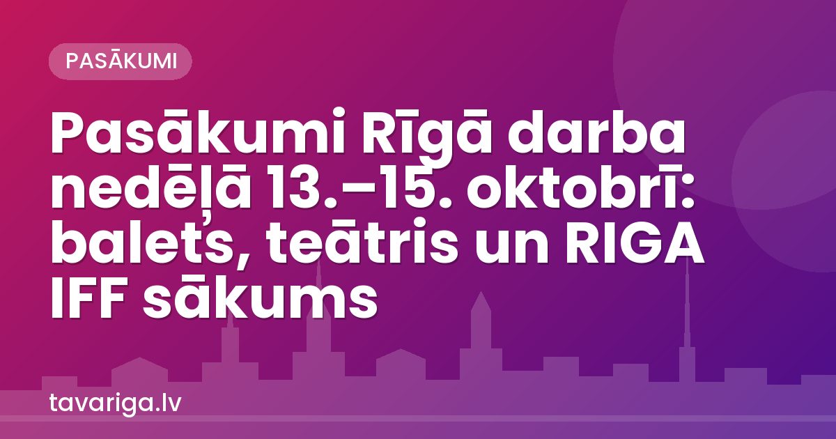 Pasākumi Rīgā darba nedēļā 13.–15. oktobrī: balets, teātris un RIGA IFF sākums