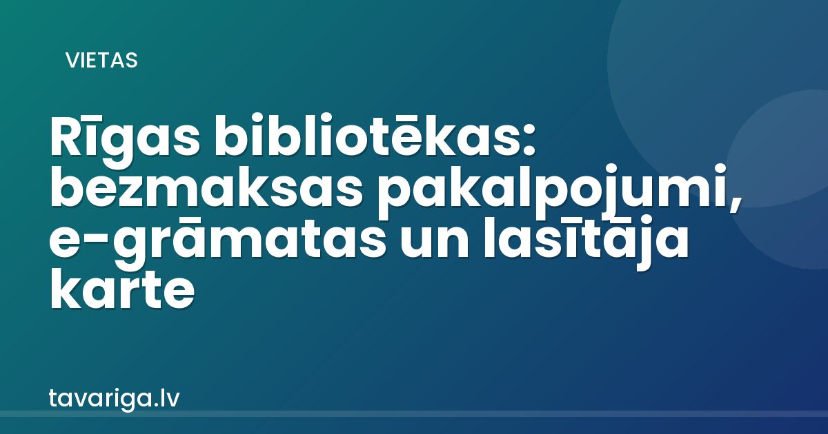 Rīgas bibliotēkas: bezmaksas pakalpojumi, e-grāmatas un lasītāja karte