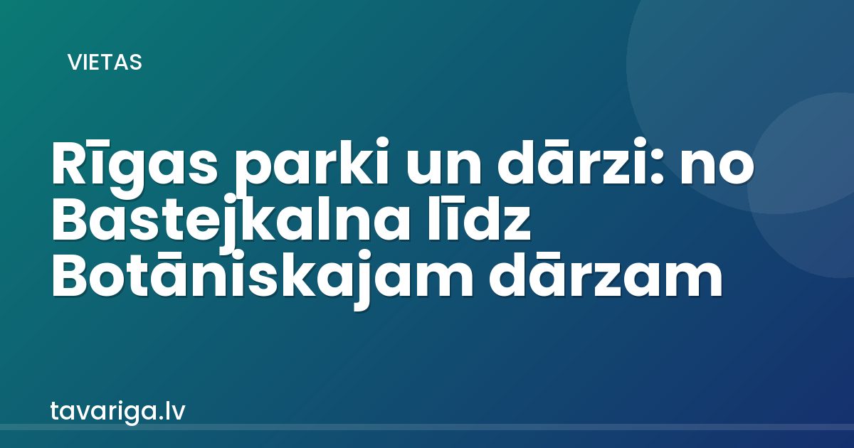 Rīgas parki un dārzi: no Bastejkalna līdz Botāniskajam dārzam