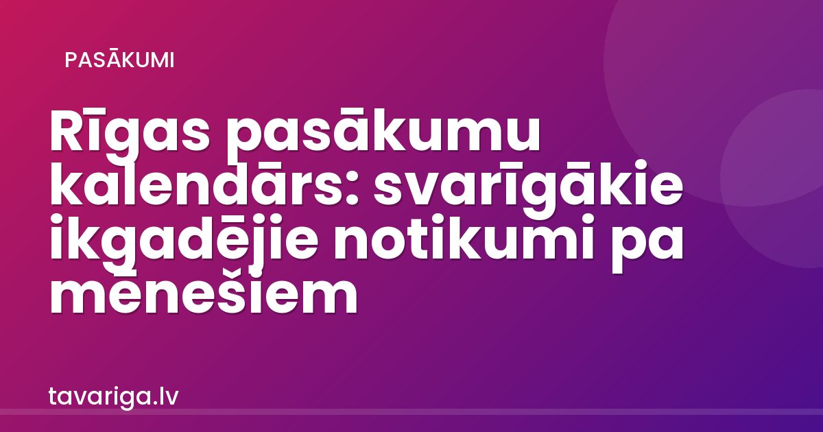 Rīgas pasākumu kalendārs: svarīgākie ikgadējie notikumi pa mēnešiem
