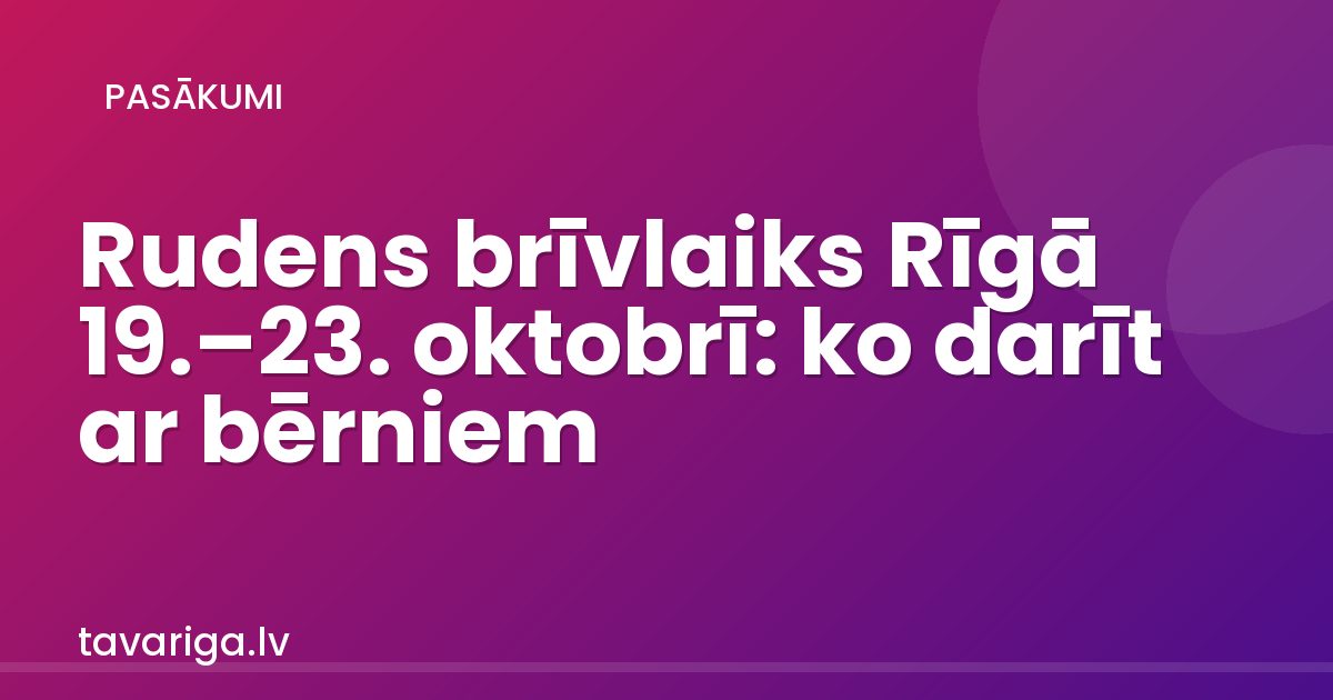 Rudens brīvlaiks Rīgā 19.–23. oktobrī: ko darīt ar bērniem