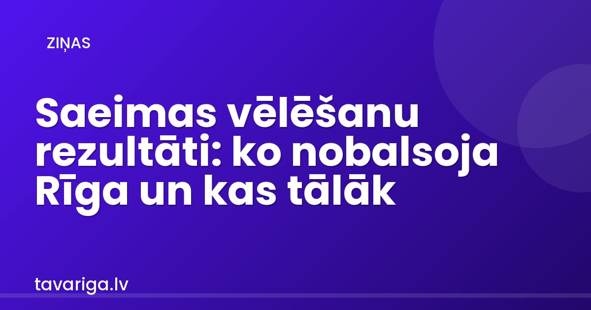 Saeimas vēlēšanu rezultāti: ko nobalsoja Rīga un kas tālāk