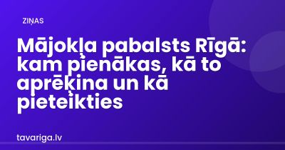 Mājokļa pabalsts Rīgā: kam pienākas, kā to aprēķina un kā pieteikties