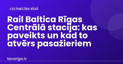 Rail Baltica Rīgas Centrālā stacija: kas paveikts un kad to atvērs pasažieriem
