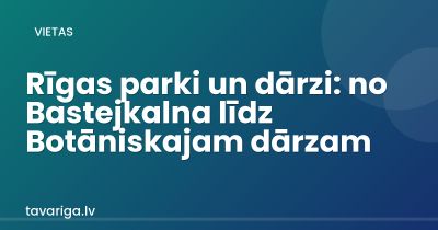 Rīgas parki un dārzi: no Bastejkalna līdz Botāniskajam dārzam