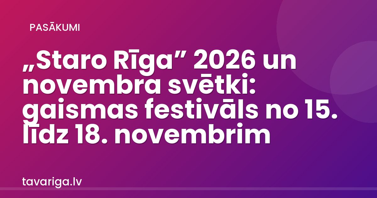 „Staro Rīga” 2026: gaismas festivāls 15.–18. novembrī, maršruts un svētku kalendārs