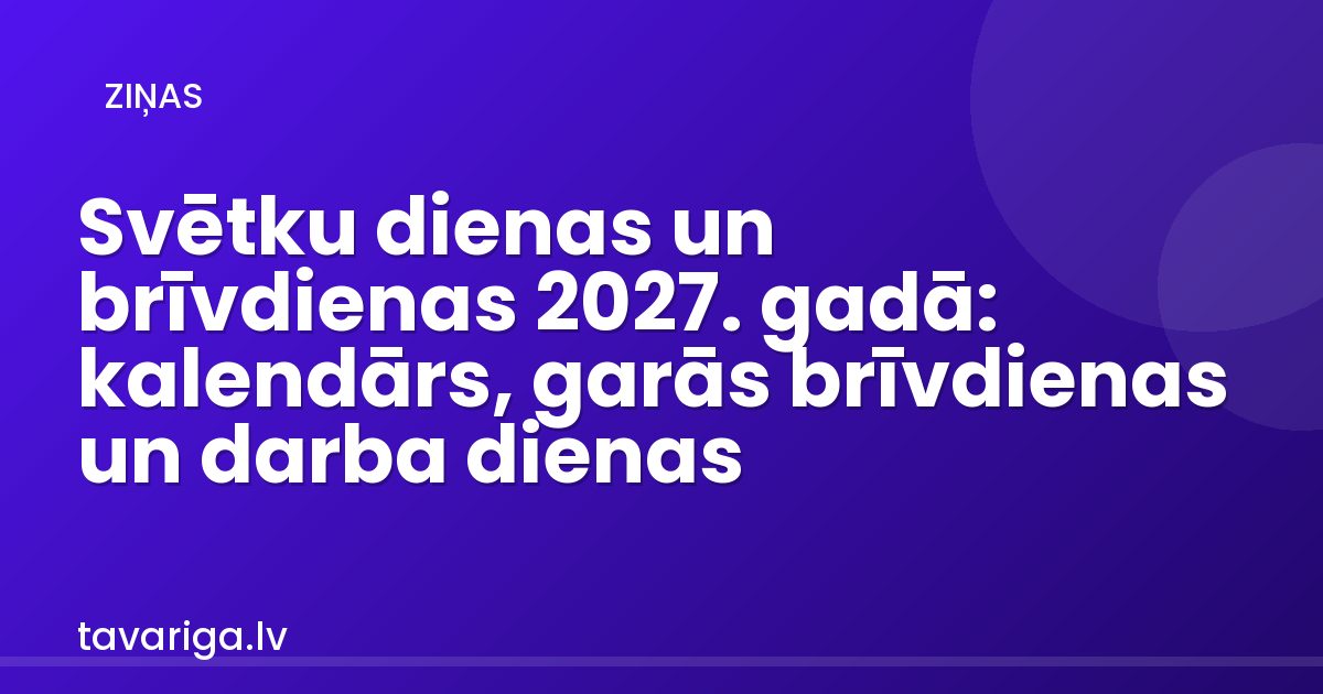 Svētku dienas un brīvdienas 2027. gadā: kalendārs, garās brīvdienas un darba dienas