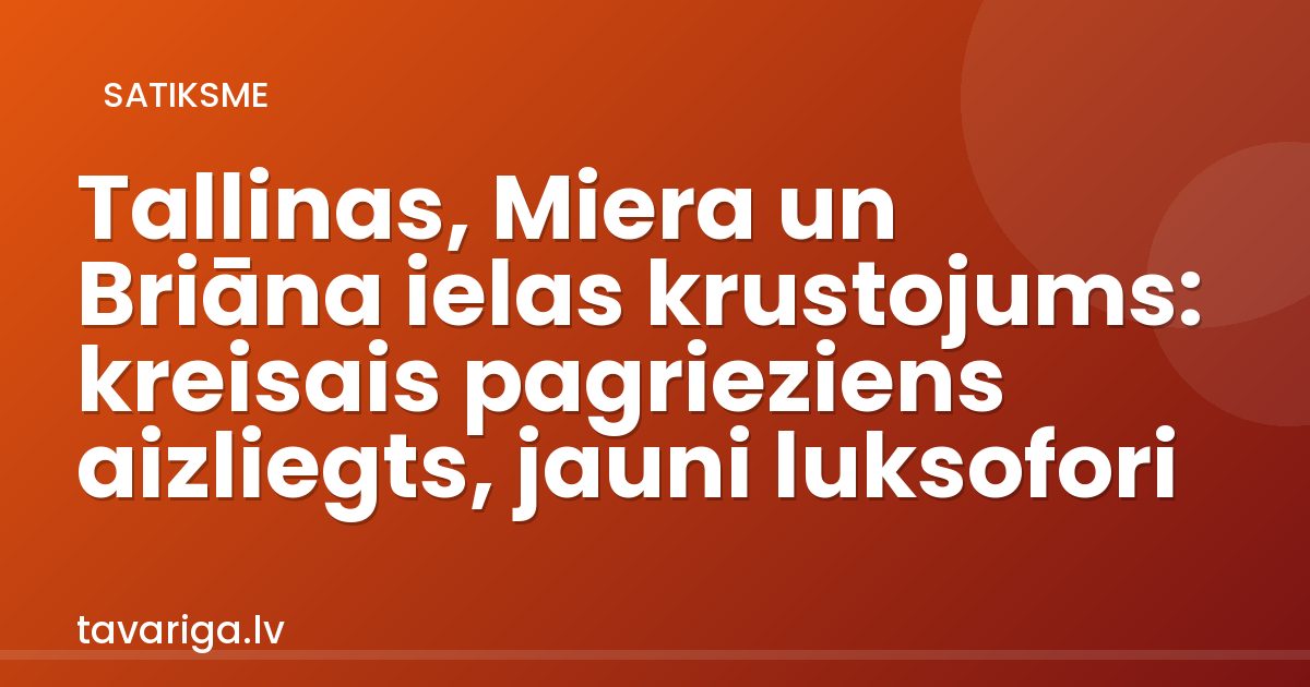 Tallinas, Miera un Briāna ielas krustojums: kreisais pagrieziens aizliegts, jauni luksofori