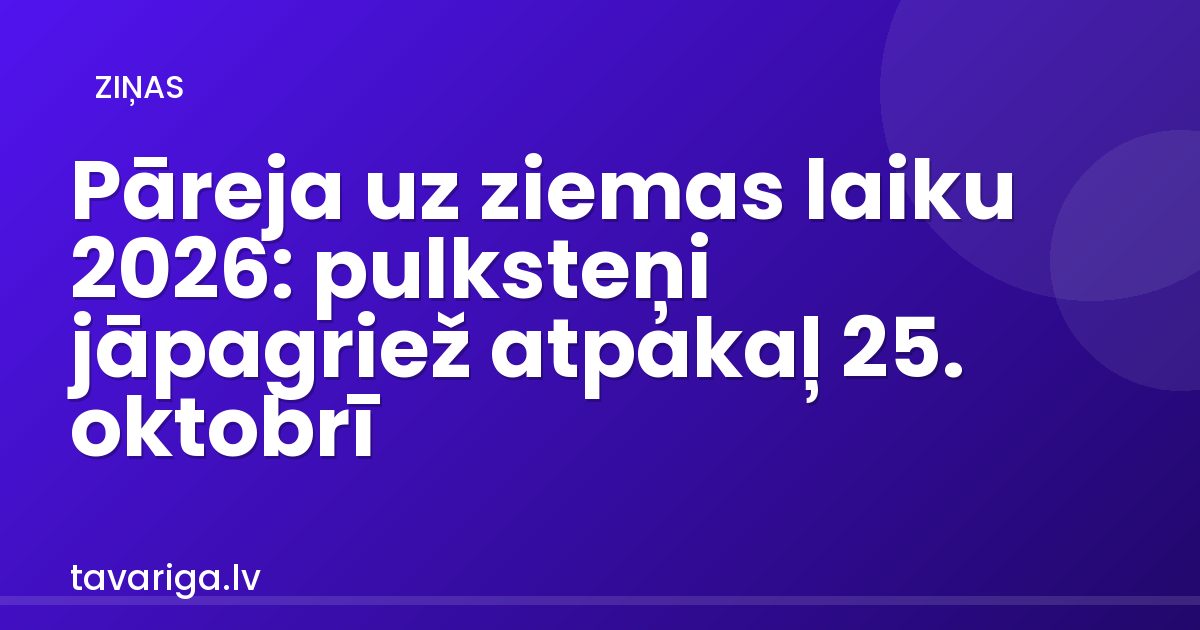 Pāreja uz ziemas laiku 2026: pulksteņi jāpagriež atpakaļ 25. oktobrī